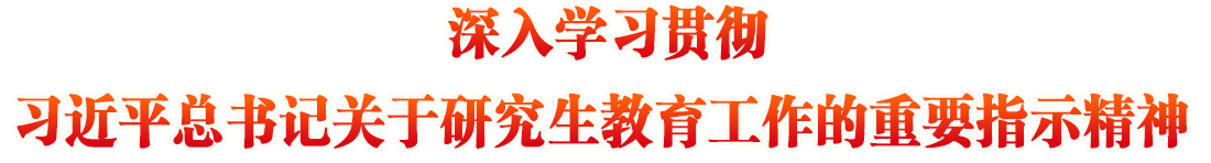 深入學習貫徹習近平總書記關(guān)于研究生教育工作的重要指示精神